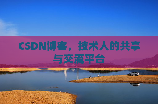 CSDN博客，技术人的共享与交流平台