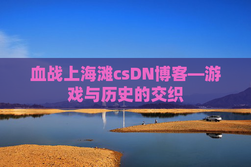 血战上海滩csDN博客—游戏与历史的交织