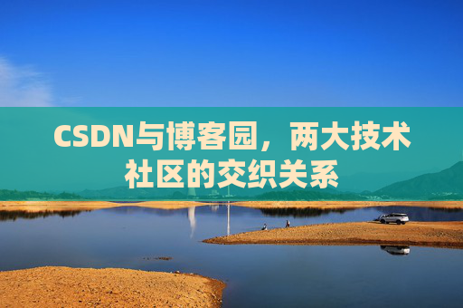 CSDN与博客园，两大技术社区的交织关系