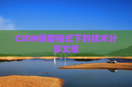 CSDN博客格式下的技术分享文章