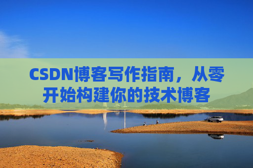CSDN博客写作指南，从零开始构建你的技术博客